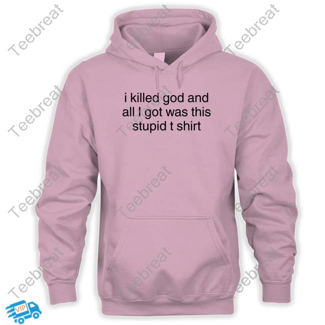 I Killed God And All I Got Was This Stupid T Shirt Tee Shirt