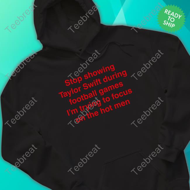 Official Shirts That Go Hard Good Shirts Merch Stop Showing Taylor Swift During Football Games I'm Trying To Focus On The Hot Men T Shirt