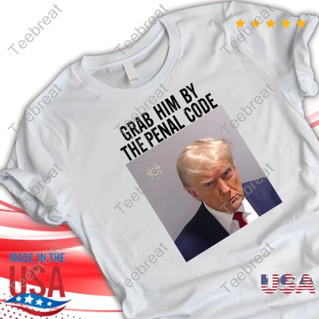 Trump Mugshot Grab Him By The Penal Code Shirt