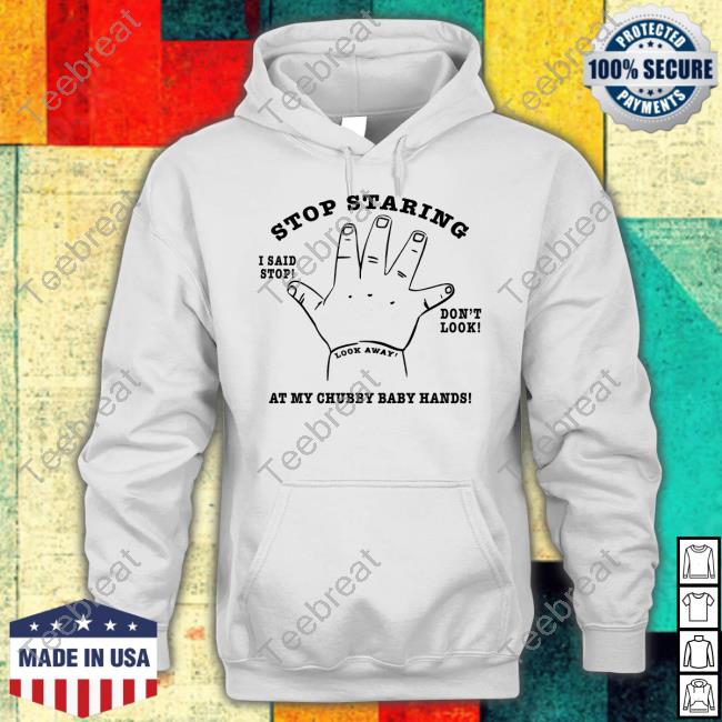 Stop Staring At My Chubby Baby Hands Shirt Shirts That Go Hard Shirtsthtgohard