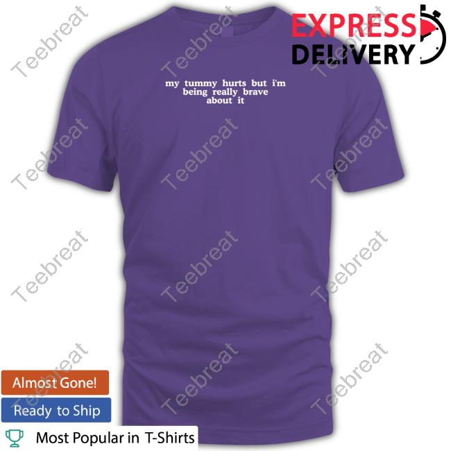 Shirts That Go Hard My Tummy Hurts But I'm Being Really Brave About It T-Shirt