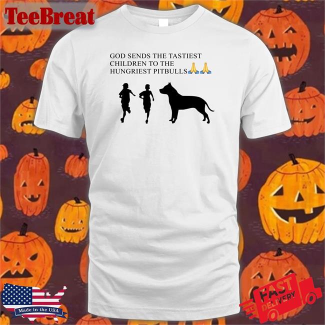 God Sends The Tastiest Children To The Hungriest Pitbulls Tee