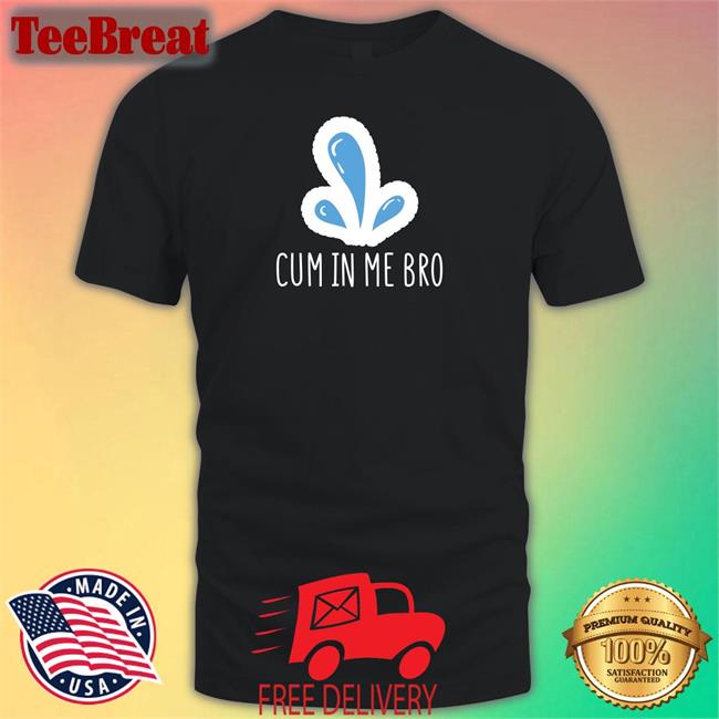 Cum In Me Bro Long Sleeve T Shirt