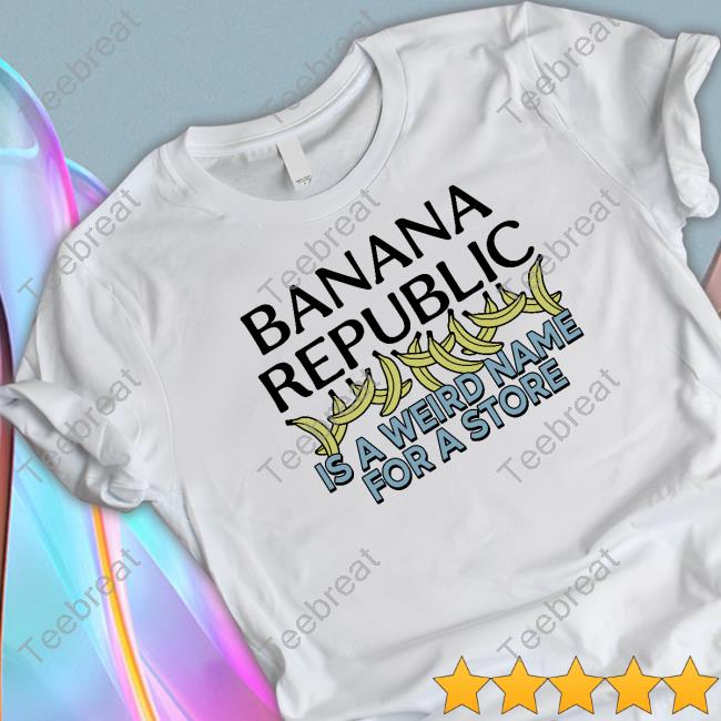 Official Banana Republic Is A Weird Name For A Store Shirt