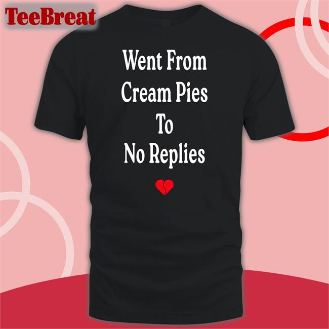 Went From Cream Pies To No Replies Shirts