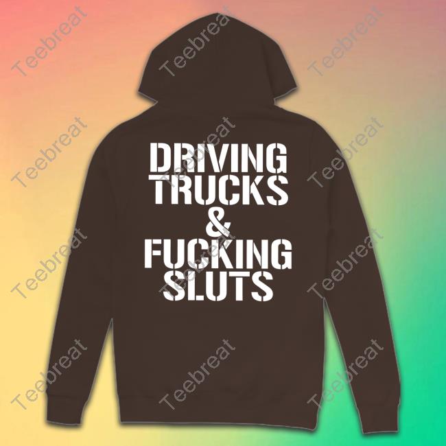 Shirts That Go Hard Driving Trucks & Fucking Sluts Hoodie Shirtsthtgohard