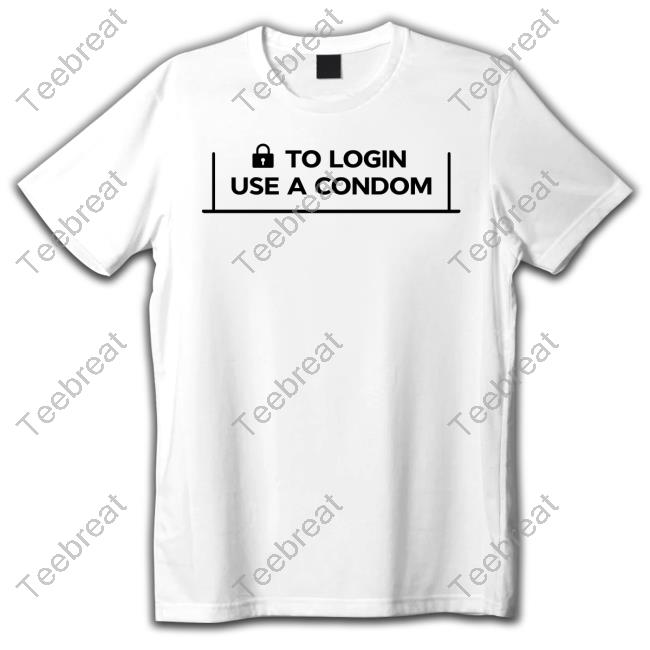 To Login Use A Condom Tee Shirt