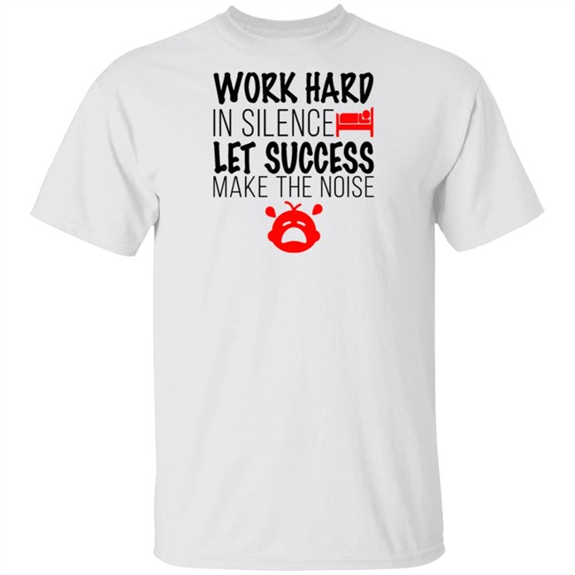 Work Hard In Silence Let Success Make The Noise White T Shirt