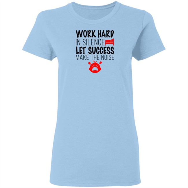 Work Hard In Silence Let Success Make The Noise White T Shirt Work Hard In Silence Let Success Make The Noise White T Shirt