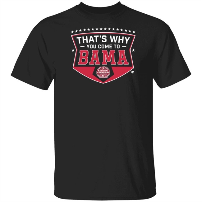 Thats Why You Come To Bama T Shirt Thats Why You Come To Bama T Shirt