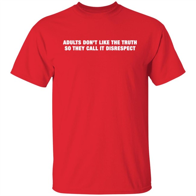 Adults Don't Like The Truth So They Call It Disrespect T Shirt Adults Don't Like The Truth So They Call It Disrespect T Shirt