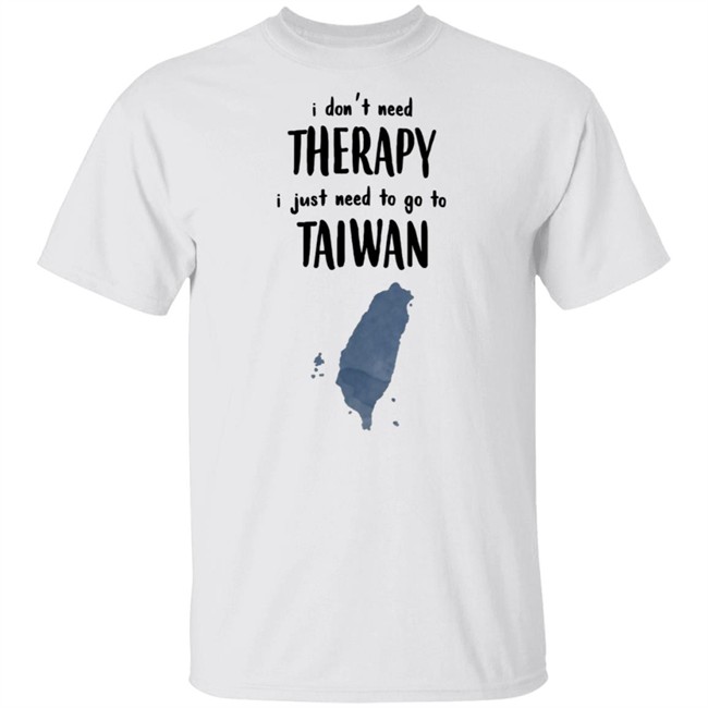 I Don't Need Therapy I Just Need To Go To Taiwan T Shirt