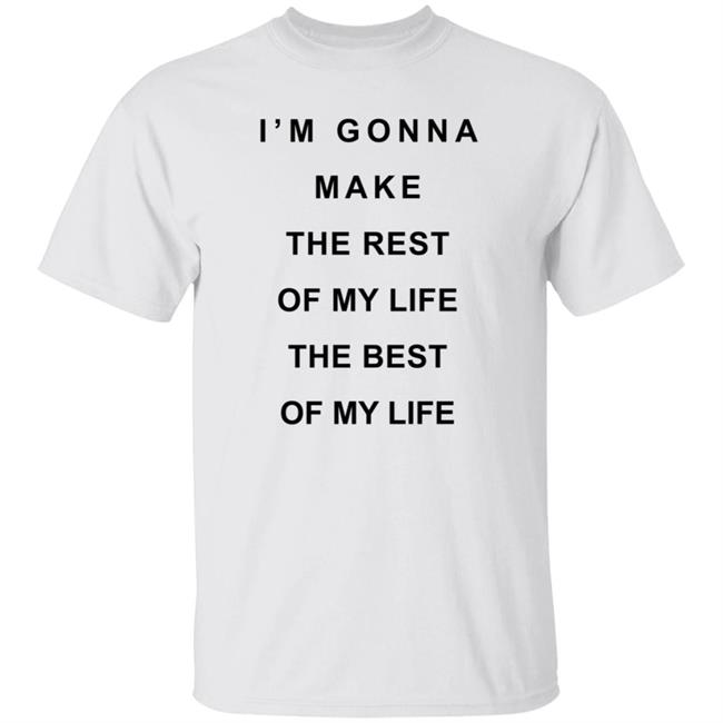 I'm Gonna Make The Rest Of My Life The Best Of My Life Shirt Estel Imane Reginavgeorge