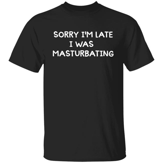 Acidic Blonde Sorry I'm Late I Was Masturbating Shirt