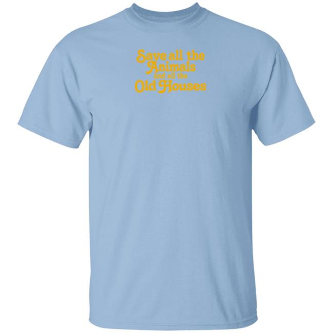 I Love Old Houses Merchandise Save All The Animals And All The Old Houses T Shirt
