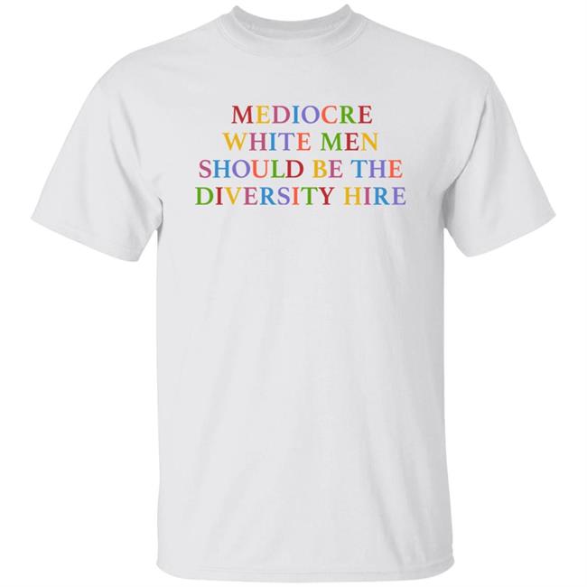 Mediocre White Men Should Be The Diversity Hire T Shirt Ebs Territorygal17 Feminist Trash Merch