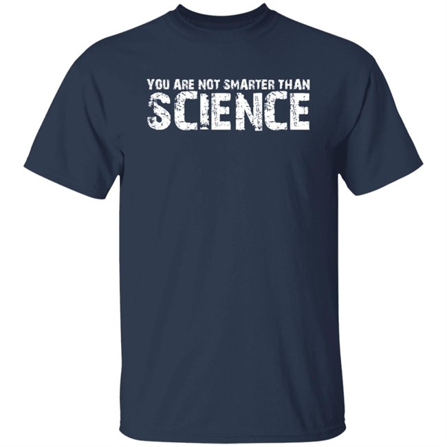 You Are Not Smarter Than Science T Shirt You Are Not Smarter Than Science T Shirt