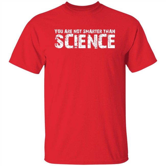 You Are Not Smarter Than Science T Shirt You Are Not Smarter Than Science T Shirt