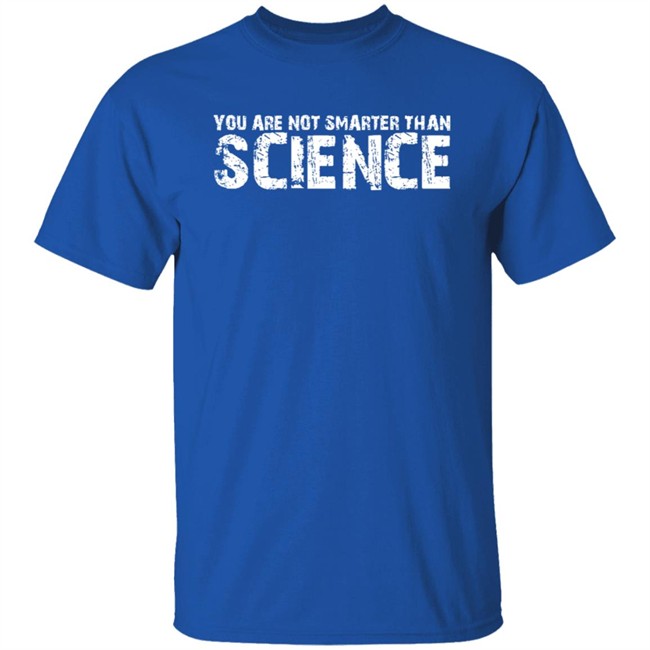 You Are Not Smarter Than Science T Shirt You Are Not Smarter Than Science T Shirt