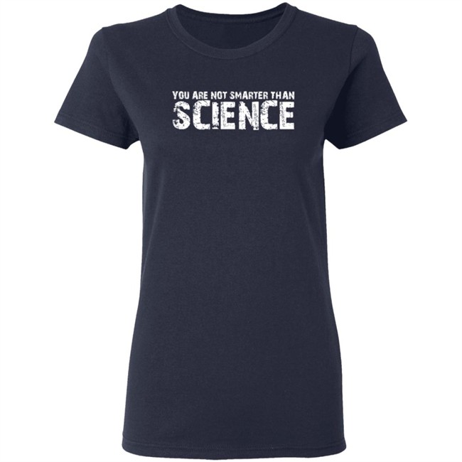 You Are Not Smarter Than Science T Shirt You Are Not Smarter Than Science T Shirt