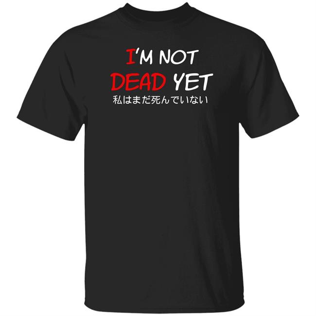 I'm Not Dead Yet- 私はまだ死んでいない T Shirt
