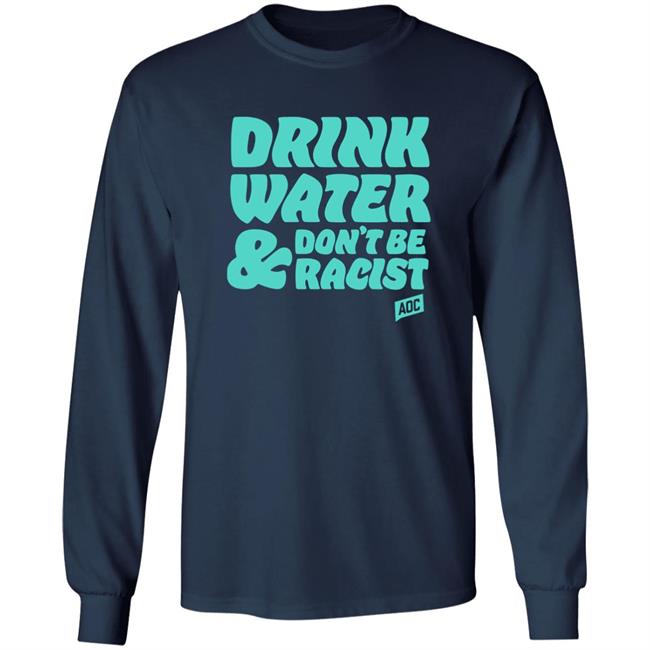 Aoc Merch Drink Water, Don't Be Racist Shirt Sweatshirt Aoc Merch Drink Water, Don't Be Racist Shirt Sweatshirt