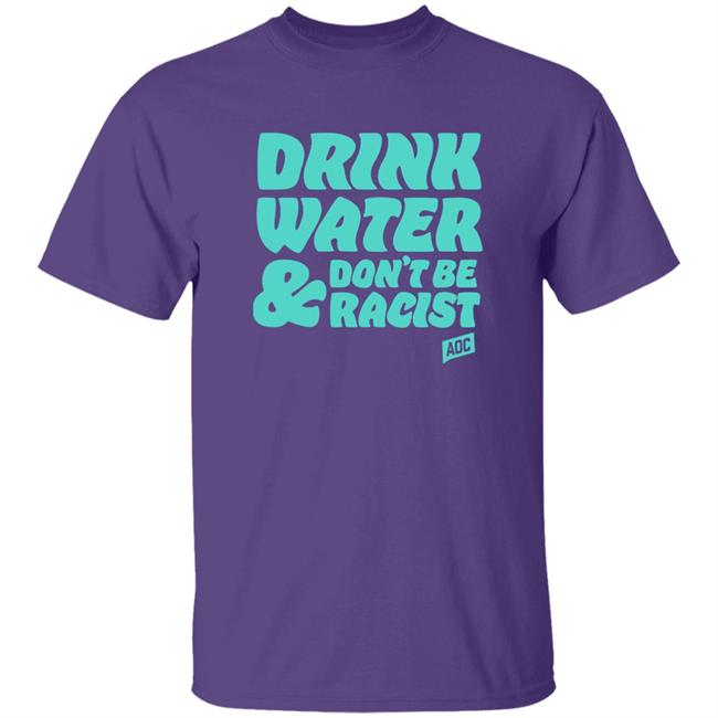 Aoc Merch Drink Water, Don't Be Racist Shirt Sweatshirt Aoc Merch Drink Water, Don't Be Racist Shirt Sweatshirt