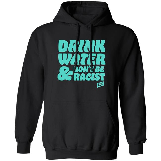 Aoc Merch Drink Water, Don't Be Racist Shirt Sweatshirt Aoc Merch Drink Water, Don't Be Racist Shirt Sweatshirt