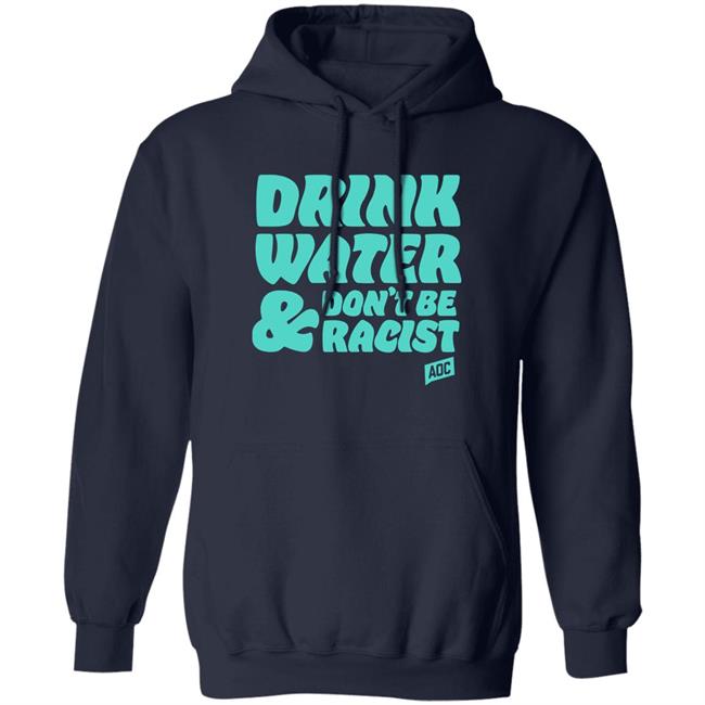 Aoc Merch Drink Water, Don't Be Racist Shirt Sweatshirt Aoc Merch Drink Water, Don't Be Racist Shirt Sweatshirt