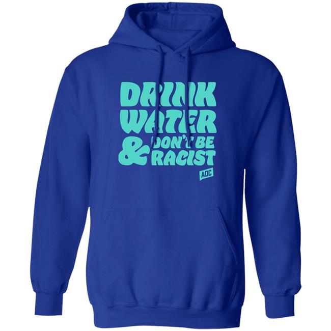 Aoc Merch Drink Water, Don't Be Racist Shirt Sweatshirt Aoc Merch Drink Water, Don't Be Racist Shirt Sweatshirt