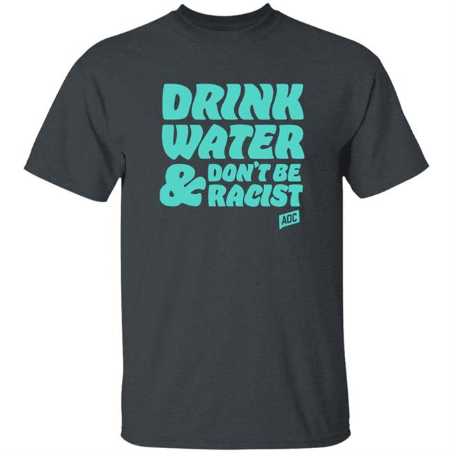 Aoc Merch Drink Water, Don't Be Racist Shirt Sweatshirt Aoc Merch Drink Water, Don't Be Racist Shirt Sweatshirt