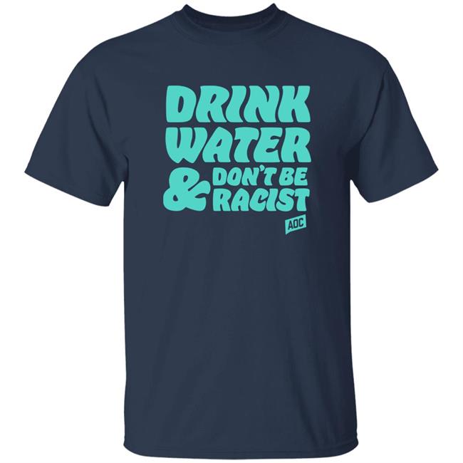 Aoc Merch Drink Water, Don't Be Racist Shirt Sweatshirt Aoc Merch Drink Water, Don't Be Racist Shirt Sweatshirt