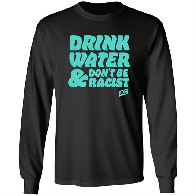 Aoc Merch Drink Water, Don't Be Racist Shirt Sweatshirt Aoc Merch Drink Water, Don't Be Racist Shirt Sweatshirt