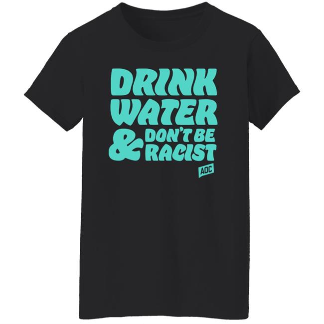 Aoc Merch Drink Water, Don't Be Racist Shirt Sweatshirt Aoc Merch Drink Water, Don't Be Racist Shirt Sweatshirt