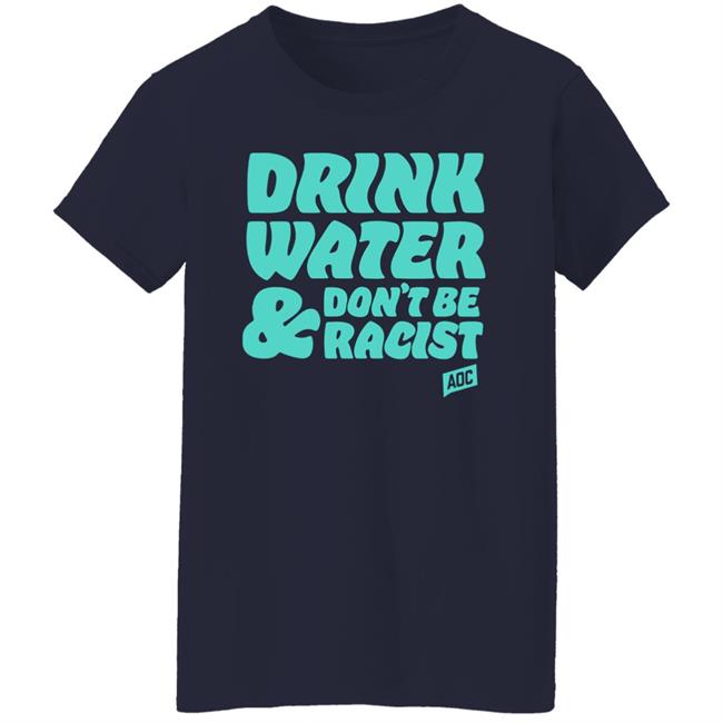 Aoc Merch Drink Water, Don't Be Racist Shirt Sweatshirt Aoc Merch Drink Water, Don't Be Racist Shirt Sweatshirt