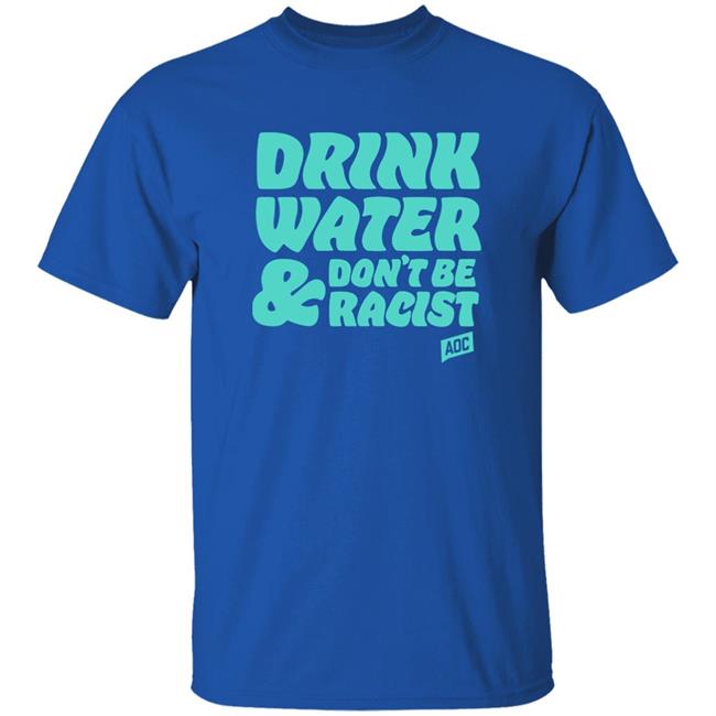 Aoc Merch Drink Water, Don't Be Racist Shirt Sweatshirt Aoc Merch Drink Water, Don't Be Racist Shirt Sweatshirt