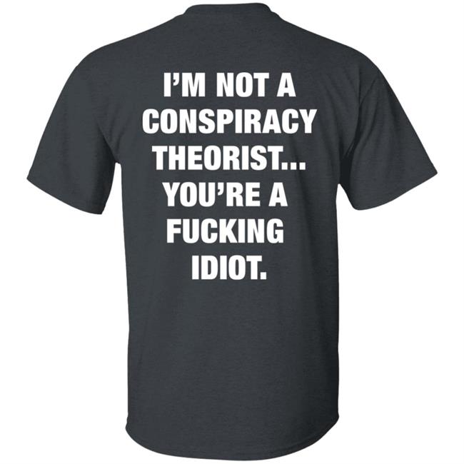 I'm Not A Conspiracy Theorist You're A Fucking Idiot Shirt Behind_Bars13