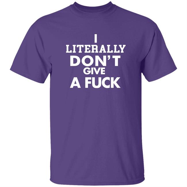 I Literally Don't Give A Fuck Shirt