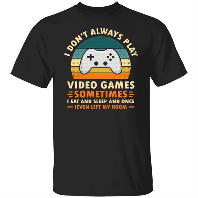 I Don't Always Play Video Games Sometimes I Eat And Sleep And Once Shirt Adam07