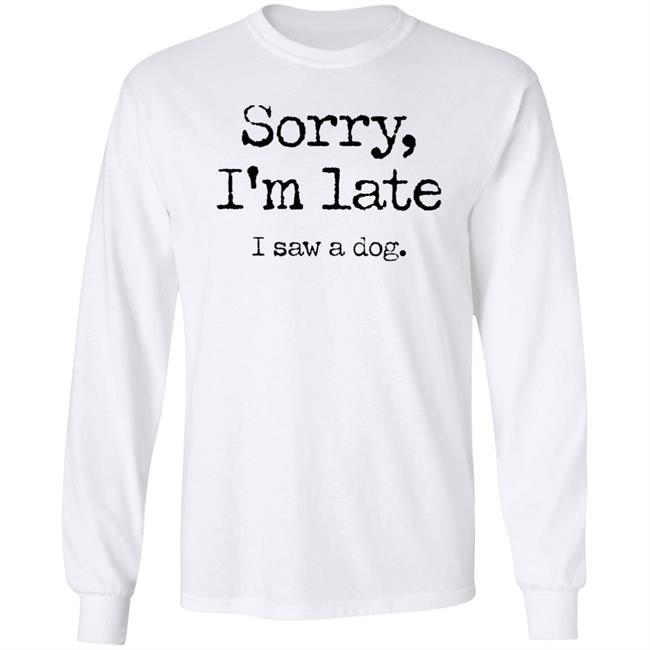 Sorry I'm Late I Saw A Dog Shirt Neil Mcmahon Sorry I'm Late I Saw A Dog Shirt Neil Mcmahon