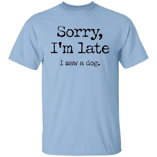 Sorry I'm Late I Saw A Dog Shirt Neil Mcmahon Sorry I'm Late I Saw A Dog Shirt Neil Mcmahon