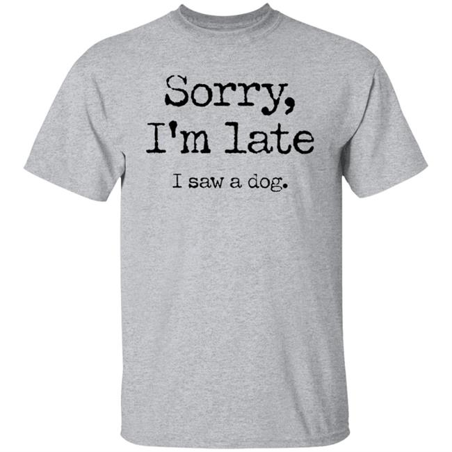 Sorry I'm Late I Saw A Dog Shirt Neil Mcmahon Sorry I'm Late I Saw A Dog Shirt Neil Mcmahon