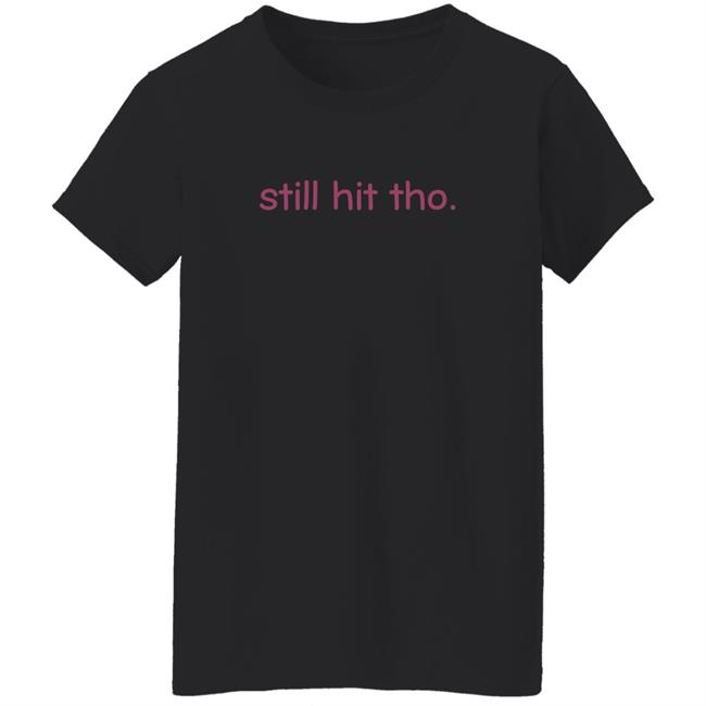 Still Hit Tho Shirt Still Hit Tho Shirt