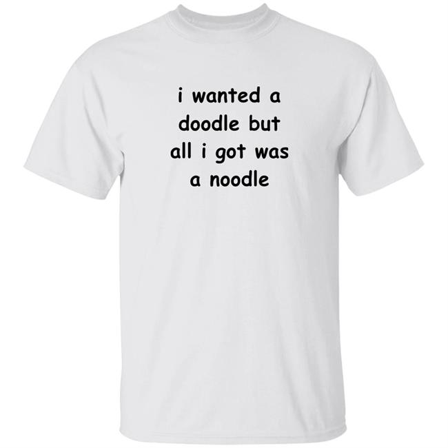 Noodles Shop I Wanted A Doodle But All I Got Was A Noodle Shirt