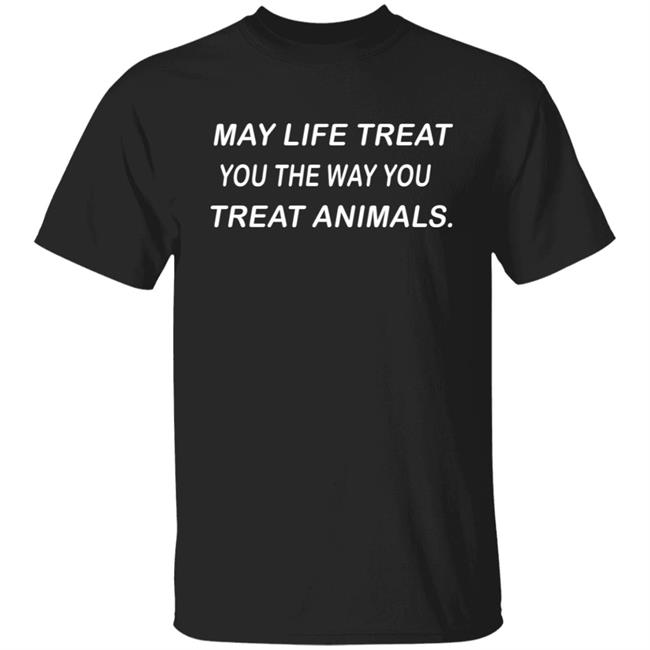 May Life Treat You The Way You Treat Animals Shirt Coricoti Bevegan