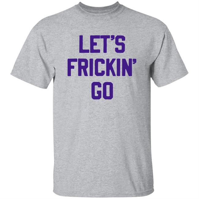 Let's Frickin' Go Shirt Sotastick Merch 10,000 Takes