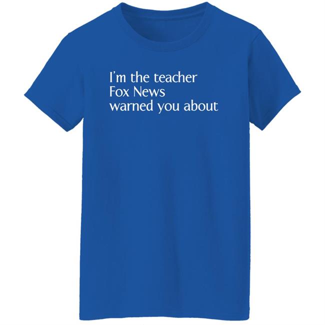 Corn Fed Threads Shop I'm The Teacher Fox News Warned You About Shirt Corn Fed Threads Shop I'm The Teacher Fox News Warned You About Shirt
