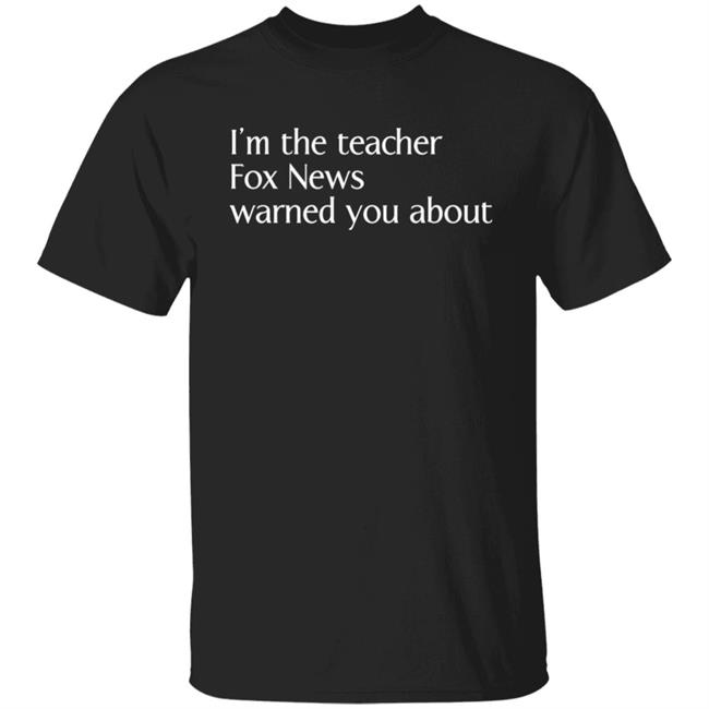 Corn Fed Threads Shop I'm The Teacher Fox News Warned You About Shirt Corn Fed Threads Shop I'm The Teacher Fox News Warned You About Shirt