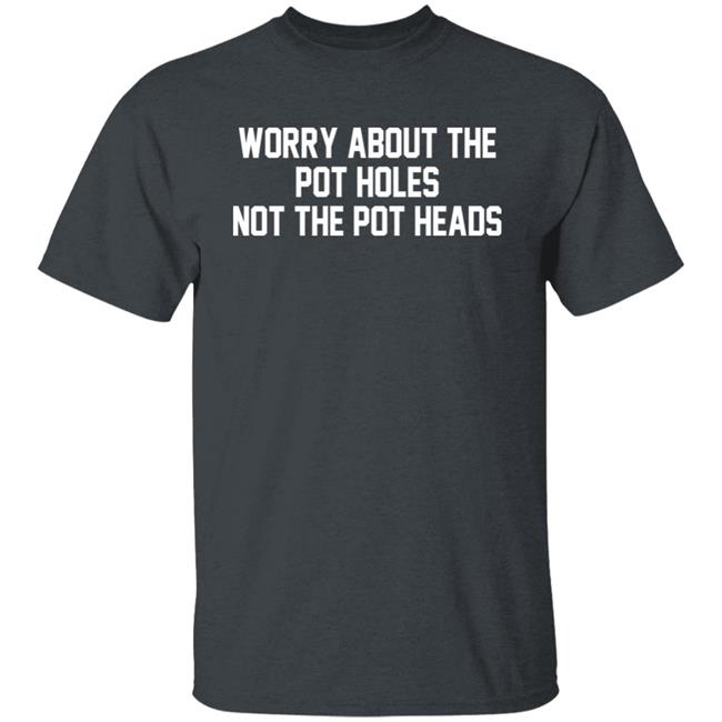 Worry About The Pot Holes Not The Pot Heads Shirt Angelofcannabis Worry About The Pot Holes Not The Pot Heads Shirt Angelofcannabis