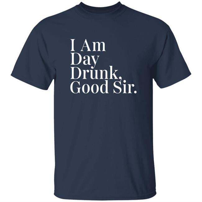 Atomic Nerd Merch Store I Am Day Drunk Good Sir Shirt Men's Humor Atomic Nerd Merch Store I Am Day Drunk Good Sir Shirt Men's Humor